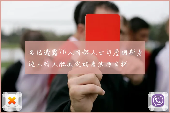 名记透露76人内部人士与詹姆斯身边人对大胆决定的看法与分析