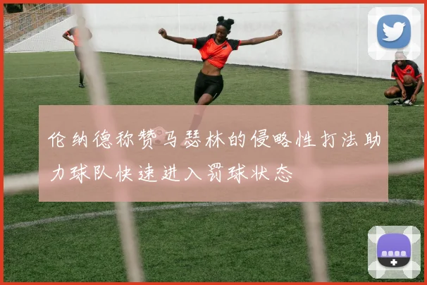 伦纳德称赞马瑟林的侵略性打法助力球队快速进入罚球状态