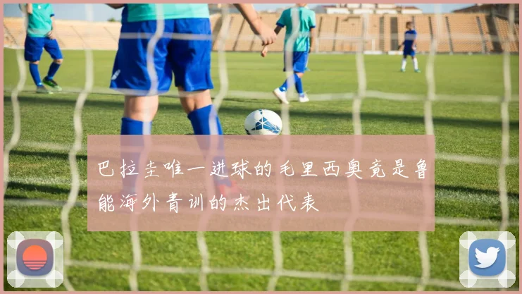 巴拉圭唯一进球的毛里西奥竟是鲁能海外青训的杰出代表