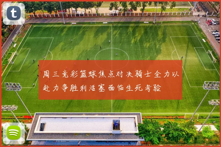 周三竞彩篮球焦点对决骑士全力以赴力争胜利活塞面临生死考验
