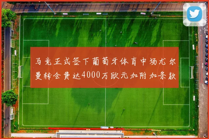 马竞正式签下葡萄牙体育中场尤尔曼转会费达4000万欧元加附加条款