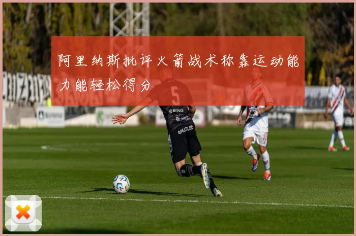 阿里纳斯批评火箭战术称靠运动能力能轻松得分
