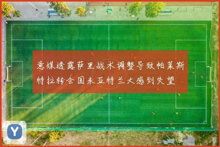 意媒透露萨里战术调整导致帕莱斯特拉转会国米亚特兰大感到失望