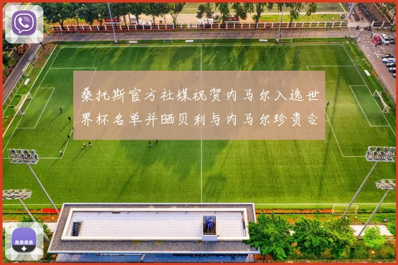 桑托斯官方社媒祝贺内马尔入选世界杯名单并晒贝利与内马尔珍贵合影