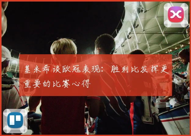 基米希谈欧冠表现：胜利比发挥更重要的比赛心得
