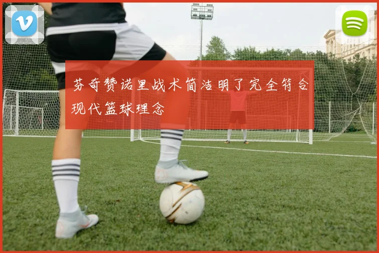 芬奇赞诺里战术简洁明了完全符合现代篮球理念