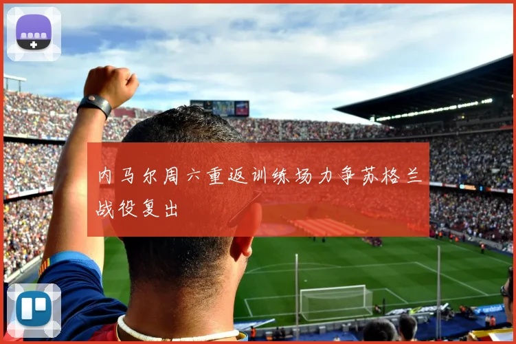 内马尔周六重返训练场力争苏格兰战役复出