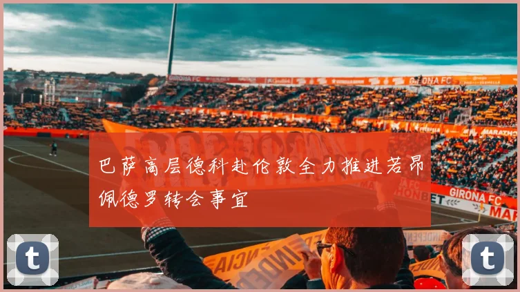 巴萨高层德科赴伦敦全力推进若昂佩德罗转会事宜