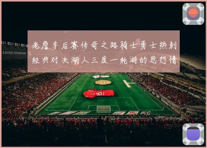 老詹季后赛传奇之路骑士勇士热刺经典对决湖人三度一轮游的恩怨情仇