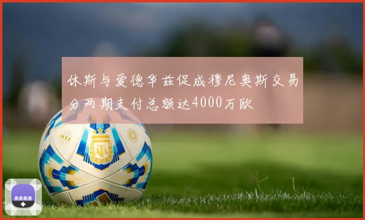 休斯与爱德华兹促成穆尼奥斯交易分两期支付总额达4000万欧